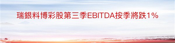 瑞銀料博彩股第三季EBITDA按季將跌1%