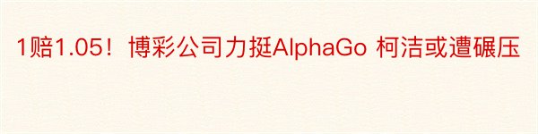 1赔1.05！博彩公司力挺AlphaGo 柯洁或遭碾压