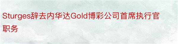 Sturges辞去内华达Gold博彩公司首席执行官职务