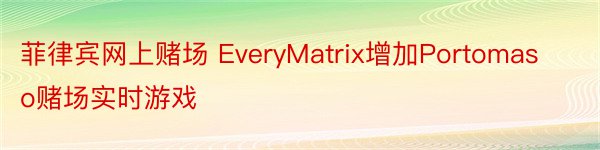 菲律宾网上赌场 EveryMatrix增加Portomaso赌场实时游戏