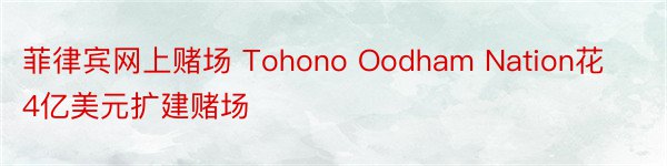 菲律宾网上赌场 Tohono Oodham Nation花4亿美元扩建赌场