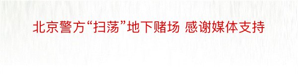 北京警方“扫荡”地下赌场 感谢媒体支持