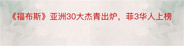 《福布斯》亚洲30大杰青出炉，菲3华人上榜
