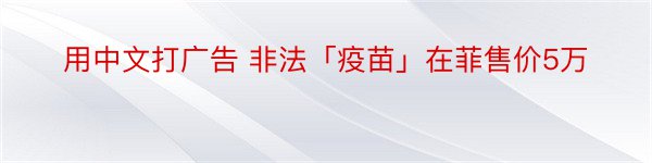 用中文打广告 非法「疫苗」在菲售价5万
