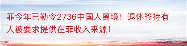 菲今年已勒令2736中国人离境！退休签持有人被要求提供在菲收入来源！