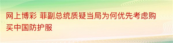 网上博彩 菲副总统质疑当局为何优先考虑购买中国防护服