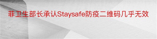菲卫生部长承认Staysafe防疫二维码几乎无效
