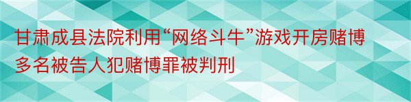 甘肃成县法院利用“网络斗牛”游戏开房赌博多名被告人犯赌博罪被判刑
