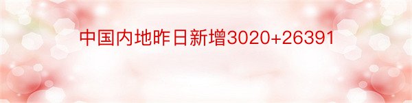 中国内地昨日新增3020+26391