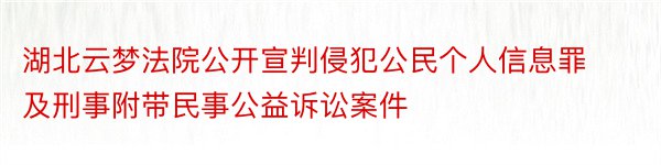 湖北云梦法院公开宣判侵犯公民个人信息罪及刑事附带民事公益诉讼案件