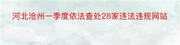 河北沧州一季度依法查处28家违法违规网站