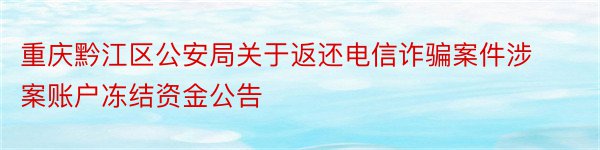 重庆黔江区公安局关于返还电信诈骗案件涉案账户冻结资金公告