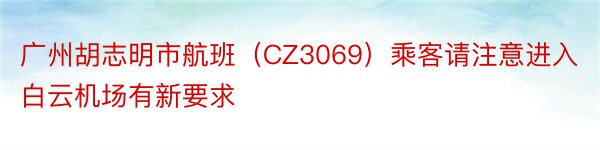 广州胡志明市航班（CZ3069）乘客请注意进入白云机场有新要求