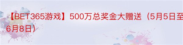 【BET365游戏】500万总奖金大赠送（5月5日至6月8日）