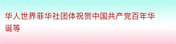 华人世界菲华社团体祝贺中国共产党百年华诞等
