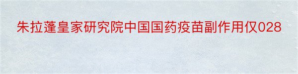朱拉蓬皇家研究院中国国药疫苗副作用仅028