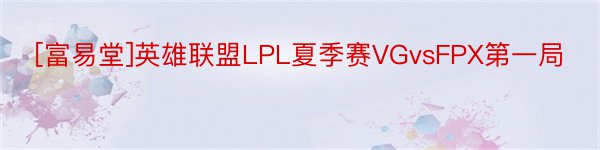 [富易堂]英雄联盟LPL夏季赛VGvsFPX第一局