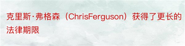 克里斯·弗格森（ChrisFerguson）获得了更长的法律期限