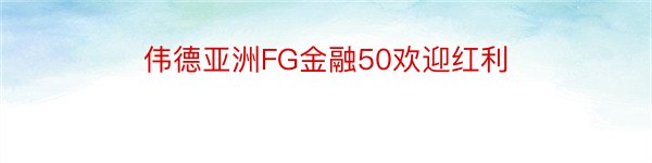 伟德亚洲FG金融50欢迎红利