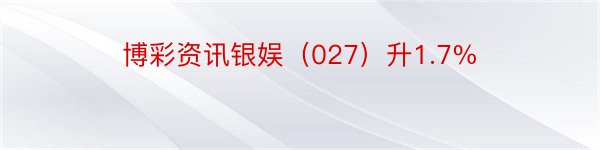 博彩资讯银娱（027）升1.7%