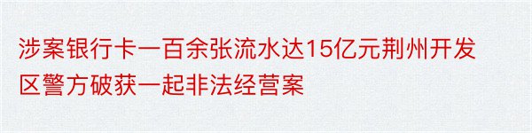 涉案银行卡一百余张流水达15亿元荆州开发区警方破获一起非法经营案