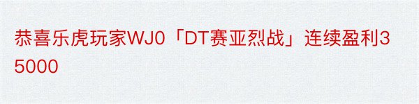 恭喜乐虎玩家WJ0「DT赛亚烈战」连续盈利35000