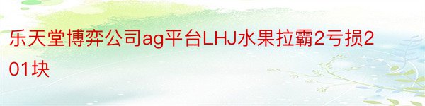 乐天堂博弈公司ag平台LHJ水果拉霸2亏损201块